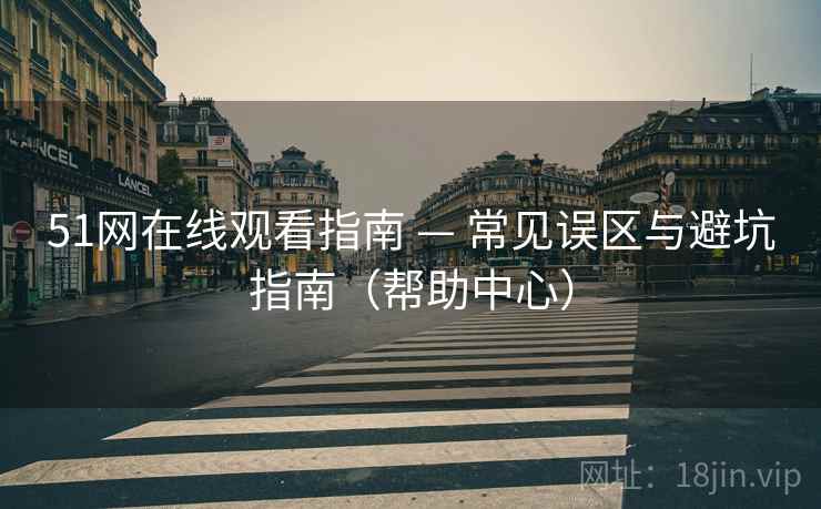 51网在线观看指南 — 常见误区与避坑指南(帮助中心) 51网在线观看指南 — 常见误区与避坑指南(帮助中心)
