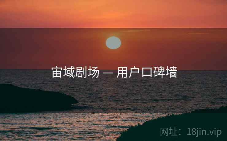 宙域剧场 — 用户口碑墙 宙域剧场 — 用户口碑墙