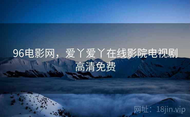 96电影网,爱丫爱丫在线影院电视剧高清免费 96电影网,爱丫爱丫在线影院电视剧高清免费