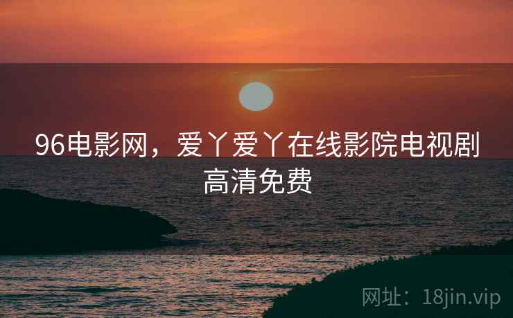 96电影网,爱丫爱丫在线影院电视剧高清免费 96电影网,爱丫爱丫在线影院电视剧高清免费
