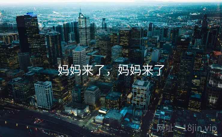 妈妈来了,妈妈来了 妈妈来了,妈妈来了