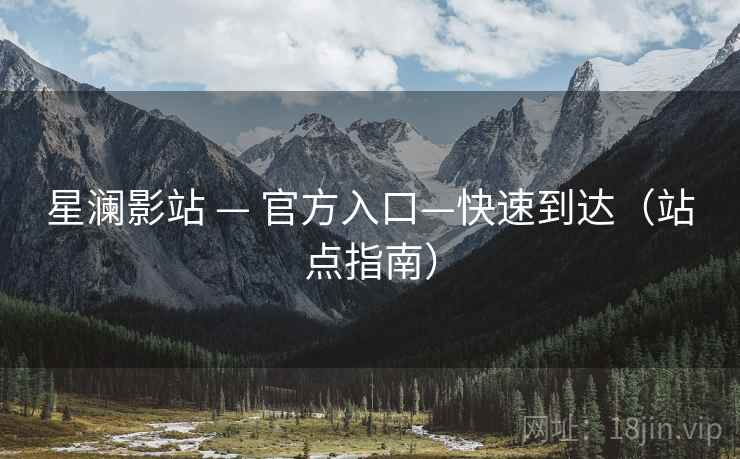 星澜影站 — 官方入口—快速到达(站点指南) 星澜影站 — 官方入口—快速到达(站点指南)