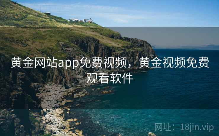 黄金网站app免费视频,黄金视频免费观看软件 黄金网站app免费视频,黄金视频免费观看软件