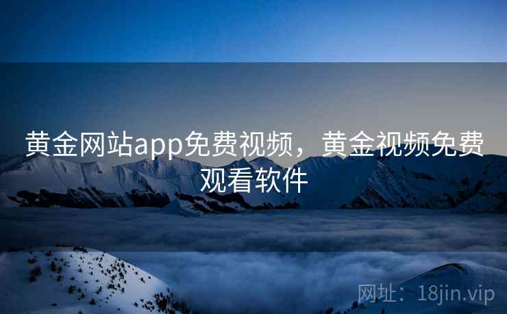 黄金网站app免费视频，黄金视频免费观看软件