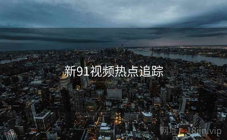 新91视频热点追踪
