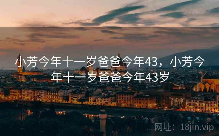 小芳今年十一岁爸爸今年43，小芳今年十一岁爸爸今年43岁