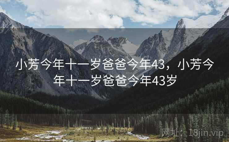 小芳今年十一岁爸爸今年43,小芳今年十一岁爸爸今年43岁 小芳今年十一岁爸爸今年43,小芳今年十一岁爸爸今年43岁