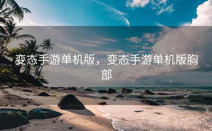 变态手游单机版，变态手游单机版胸部
