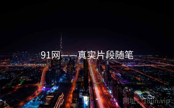 91网——真实片段随笔 91网——真实片段随笔