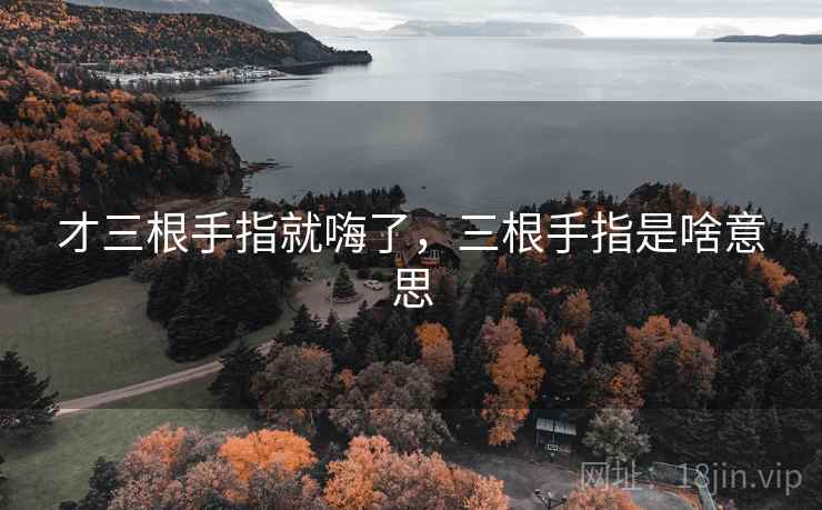 才三根手指就嗨了,三根手指是啥意思 才三根手指就嗨了,三根手指是啥意思