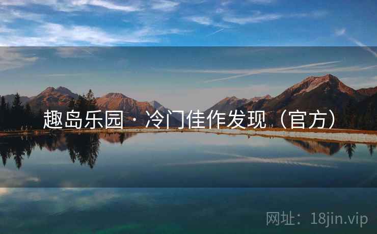 趣岛乐园 · 冷门佳作发现(官方) 趣岛乐园 · 冷门佳作发现(官方)
