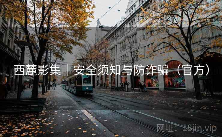西麓影集|安全须知与防诈骗(官方) 西麓影集|安全须知与防诈骗(官方)