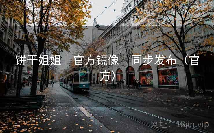 饼干姐姐|官方镜像|同步发布(官方) 饼干姐姐|官方镜像|同步发布(官方)