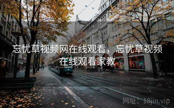 忘忧草视频网在线观看,忘忧草视频在线观看家教