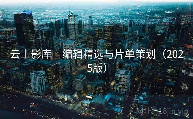 云上影库 _ 编辑精选与片单策划（2025版）
