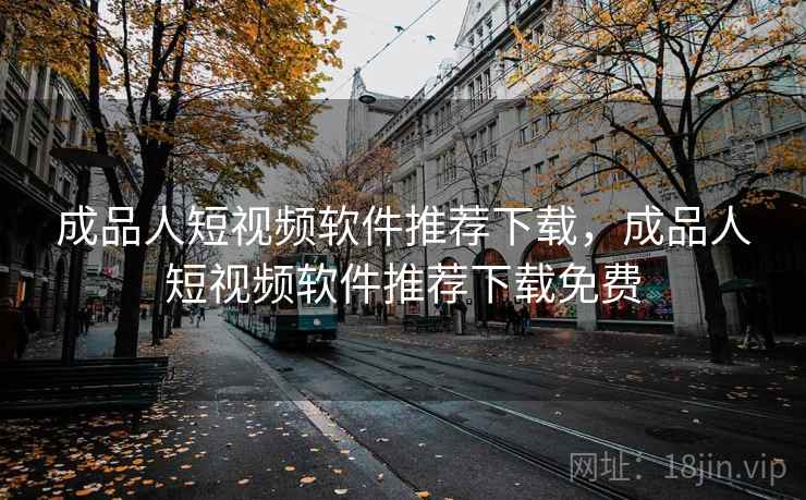 成品人短视频软件推荐下载,成品人短视频软件推荐下载免费