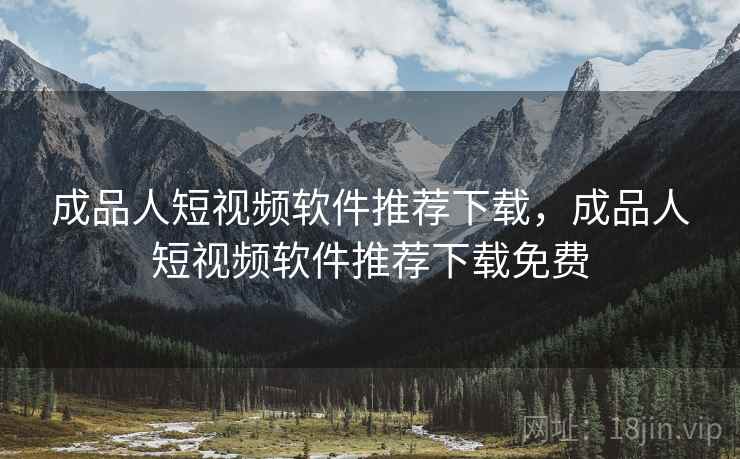 成品人短视频软件推荐下载,成品人短视频软件推荐下载免费 成品人短视频软件推荐下载,成品人短视频软件推荐下载免费