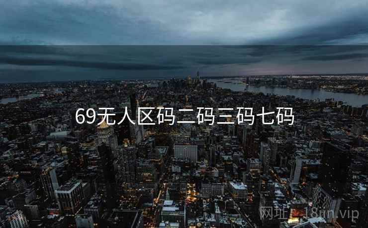 69无人区码二码三码七码 69无人区码二码三码七码