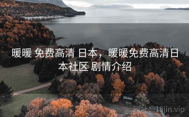 暖暖 免费高清 日本,暖暖免费高清日本社区 剧情介绍 暖暖 免费高清 日本,暖暖免费高清日本社区 剧情介绍