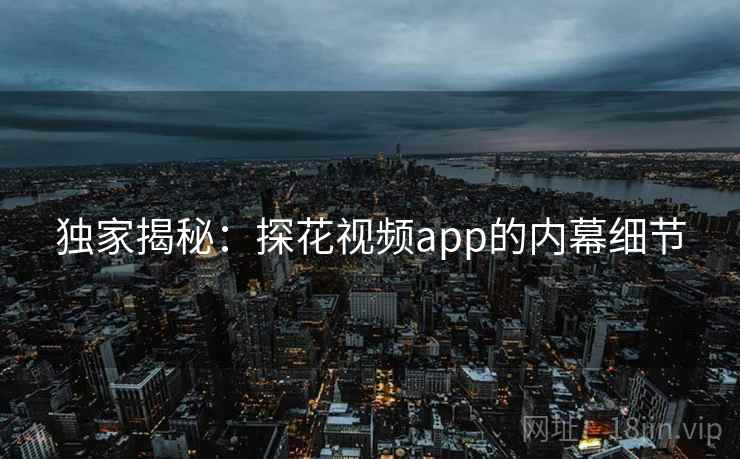 独家揭秘:探花视频app的内幕细节