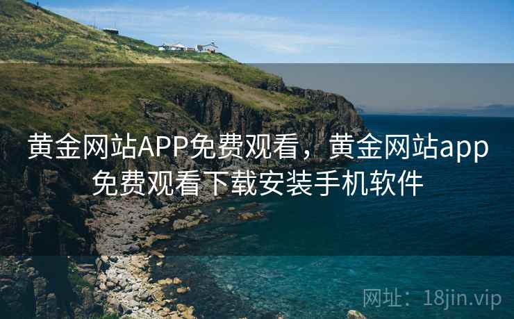 黄金网站APP免费观看,黄金网站app免费观看下载安装手机软件