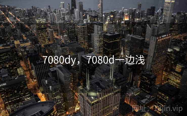 7080dy,7080d一边浅 7080dy,7080d一边浅