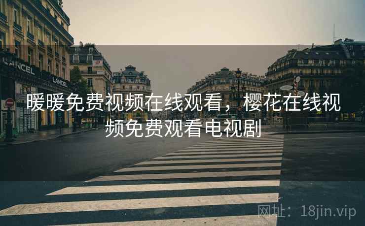 暖暖免费视频在线观看，樱花在线视频免费观看电视剧