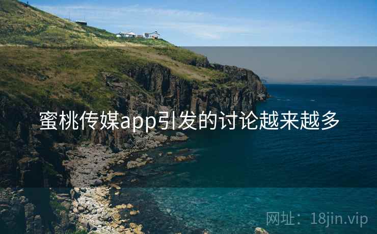 蜜桃传媒app引发的讨论越来越多 蜜桃传媒app引发的讨论越来越多