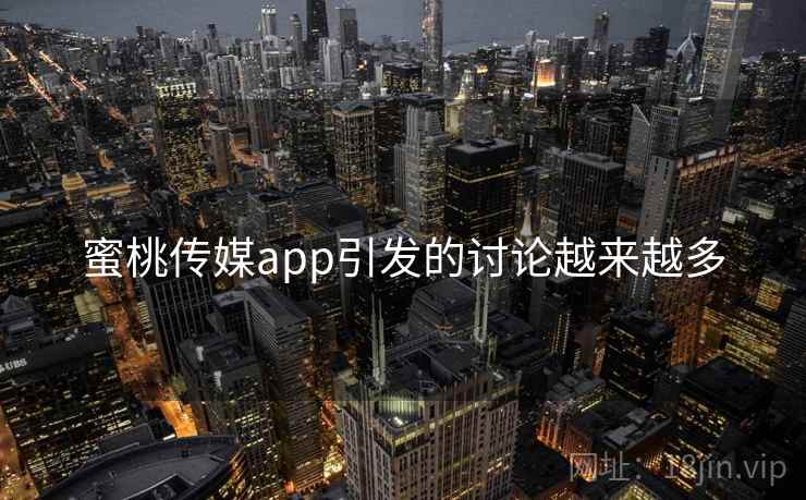 蜜桃传媒app引发的讨论越来越多 蜜桃传媒app引发的讨论越来越多