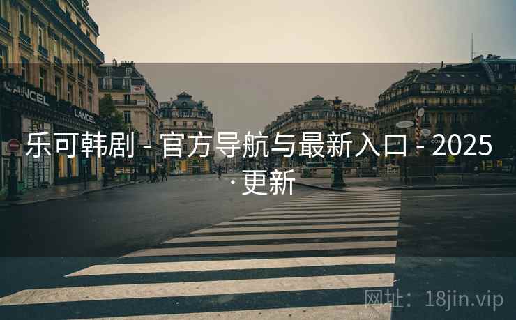 乐可韩剧 - 官方导航与最新入口 - 2025·更新 乐可韩剧 - 官方导航与最新入口 - 2025·更新