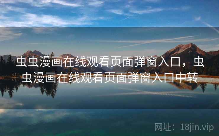虫虫漫画在线观看页面弹窗入口，虫虫漫画在线观看页面弹窗入口中转