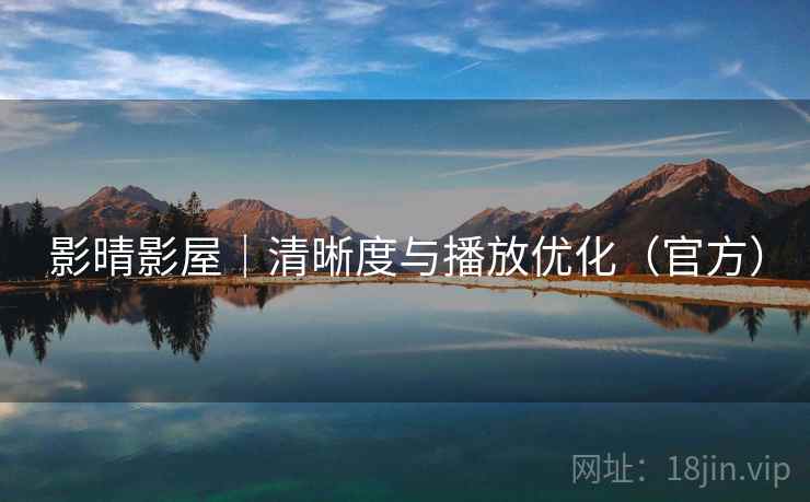 影晴影屋｜清晰度与播放优化（官方）