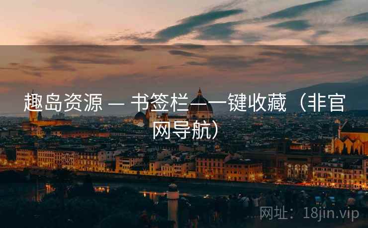 趣岛资源 — 书签栏—一键收藏(非官网导航) 趣岛资源 — 书签栏—一键收藏(非官网导航)