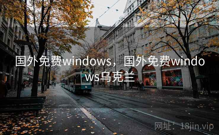 国外免费windows,国外免费windows乌克兰 国外免费windows,国外免费windows乌克兰