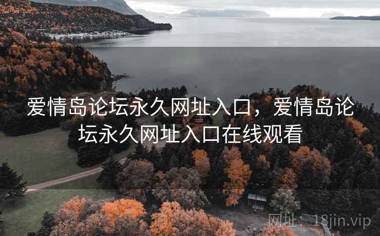 爱情岛论坛永久网址入口,爱情岛论坛永久网址入口在线观看 爱情岛论坛永久网址入口,爱情岛论坛永久网址入口在线观看
