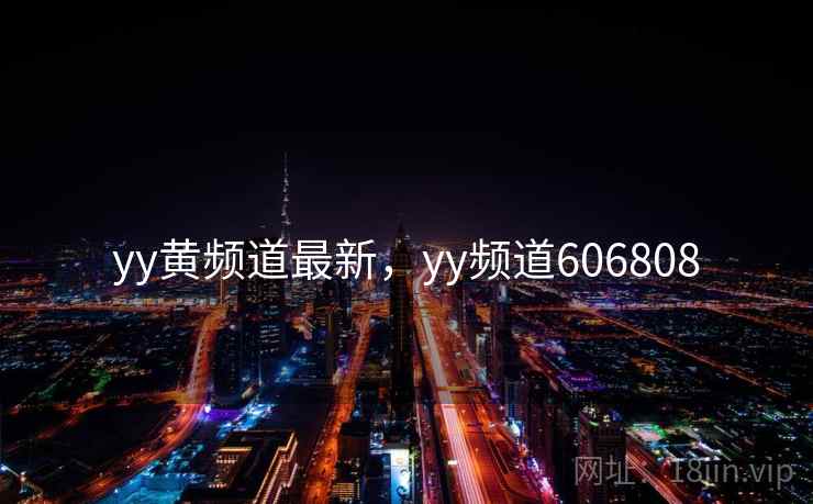 yy黄频道最新,yy频道606808