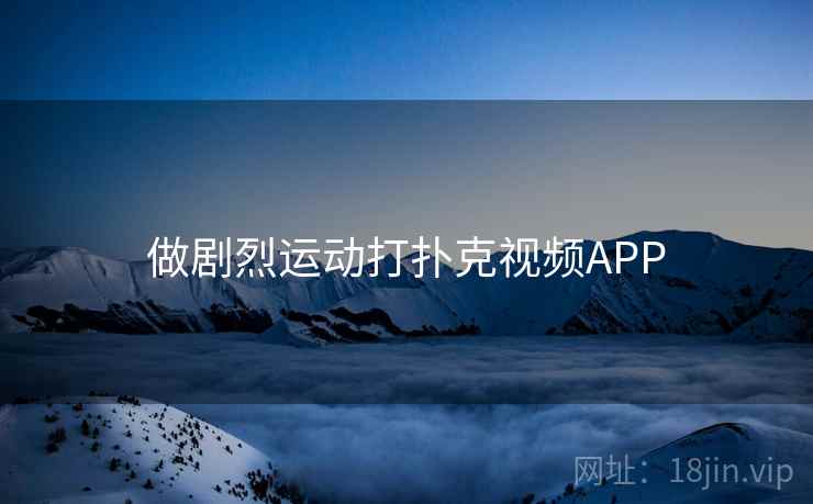 做剧烈运动打扑克视频APP 做剧烈运动打扑克视频APP
