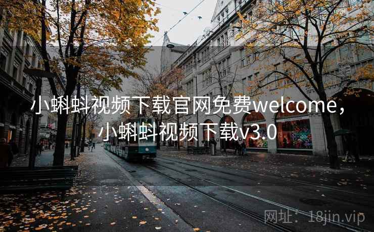 小蝌蚪视频下载官网免费welcome,小蝌蚪视频下载v3.0 小蝌蚪视频下载官网免费welcome,小蝌蚪视频下载v3.0