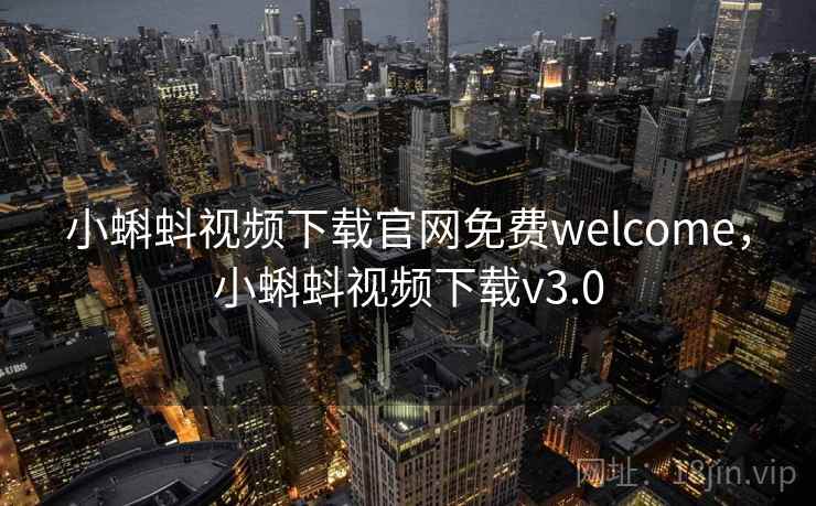 小蝌蚪视频下载官网免费welcome,小蝌蚪视频下载v3.0 小蝌蚪视频下载官网免费welcome,小蝌蚪视频下载v3.0