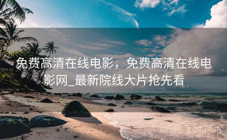 免费高清在线电影，免费高清在线电影网_最新院线大片抢先看