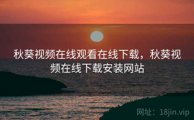 秋葵视频在线观看在线下载,秋葵视频在线下载安装网站 秋葵视频在线观看在线下载,秋葵视频在线下载安装网站