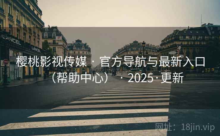 樱桃影视传媒 · 官方导航与最新入口(帮助中心) · 2025·更新 樱桃影视传媒 · 官方导航与最新入口(帮助中心) · 2025·更新